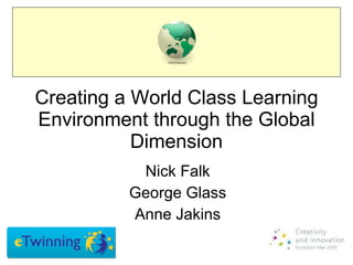 Creating a World Class Learning Environment through the Global Dimension Nick Falk George Glass Anne Jakins 