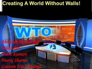 Creating A World Without Walls! Abhishek Kumar Rai Milan Bir Nidhi Kumari Neeraj Sharma Goutam Nath Sharma  