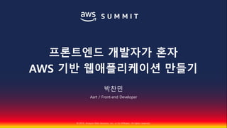 © 2018, Amazon Web Services, Inc. or Its Affiliates. All rights reserved.
박찬민
Aart / Front-end Developer
프론트엔드 개발자가 혼자
AWS 기반 웹애플리케이션 만들기
 