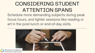 Schedule more demanding subjects during peak
focus hours, and lighter sessions like reading or
art in the post-lunch or end-of-day slots.
CONSIDERING STUDENT
ATTENTION SPANS
 