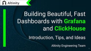 Building Beautiful, Fast
Dashboards with Grafana
and ClickHouse
Introduction, Tips, and Ideas
Altinity Engineering Team
1
 