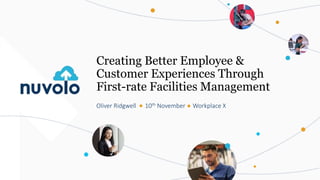 Creating Better Employee &
Customer Experiences Through
First-rate Facilities Management
Oliver Ridgwell 10th November Workplace X
 