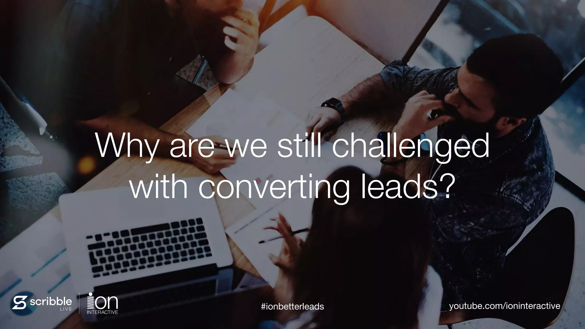 Why are we still challenged 
with converting leads?
youtube.com/ioninteractive#ionbetterleads
 