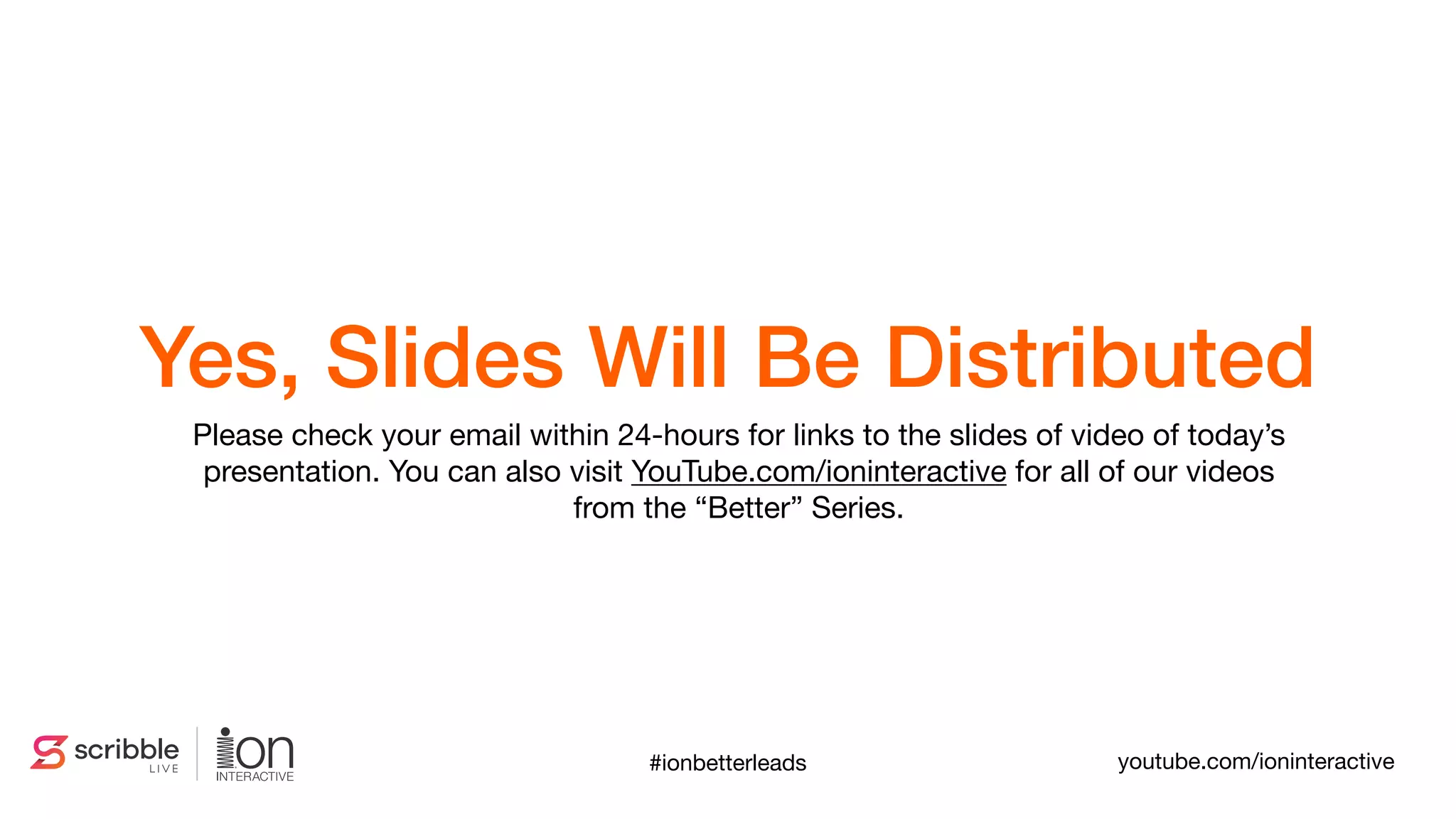 Please check your email within 24-hours for links to the slides of video of today’s
presentation. You can also visit YouTube.com/ioninteractive for all of our videos
from the “Better” Series.
Yes, Slides Will Be Distributed
#ionbetterleads youtube.com/ioninteractive
 