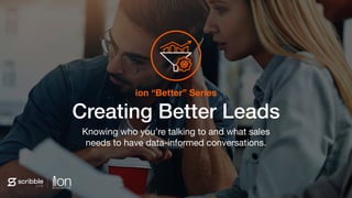 Subhead
Creating Better Leads
Knowing who you’re talking to and what sales
needs to have data-informed conversations.
ion “Better” Series
 