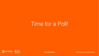 Time for a Poll!
#ionbetterleads youtube.com/ioninteractive#ionbetterleads
 
