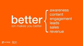 ion makes you better.
better
awareness 
content 
engagement 
leads 
sales 
revenue
{
 