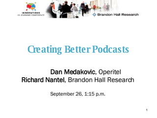 Creating Better Podcasts Dan Medakovic , Operitel Richard Nantel , Brandon Hall Research September 26, 1:15 p.m. 
