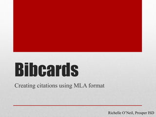 Bibcards
Creating citations using MLA format



                                      Richelle O’Neil, Prosper ISD
 