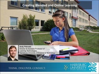 Creating Blended and Online Learning
Andy Petroski
Director & Assistant Professor of
Learning Technologies
Harrisburg University of Science & Technology
 