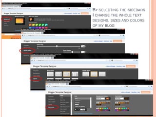 BY SELECTING THE SIDEBARS
I CHANGE THE WHOLE TEXT
DESIGNS, SIZES AND COLORS
OF MY BLOG
 