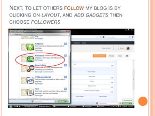NEXT, TO LET OTHERS FOLLOW MY BLOG IS BY
CLICKING ON LAYOUT, AND ADD GADGETS THEN
CHOOSE FOLLOWERS
 