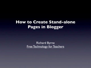 How to Create Stand-alone
    Pages in Blogger


           Richard Byrne
    Free Technology for Teachers
 
