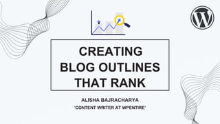 BLOG OUTLINES
CREATING
ALISHA BAJRACHARYA
‘CONTENT WRITER AT WPENTIRE’
THAT RANK
 