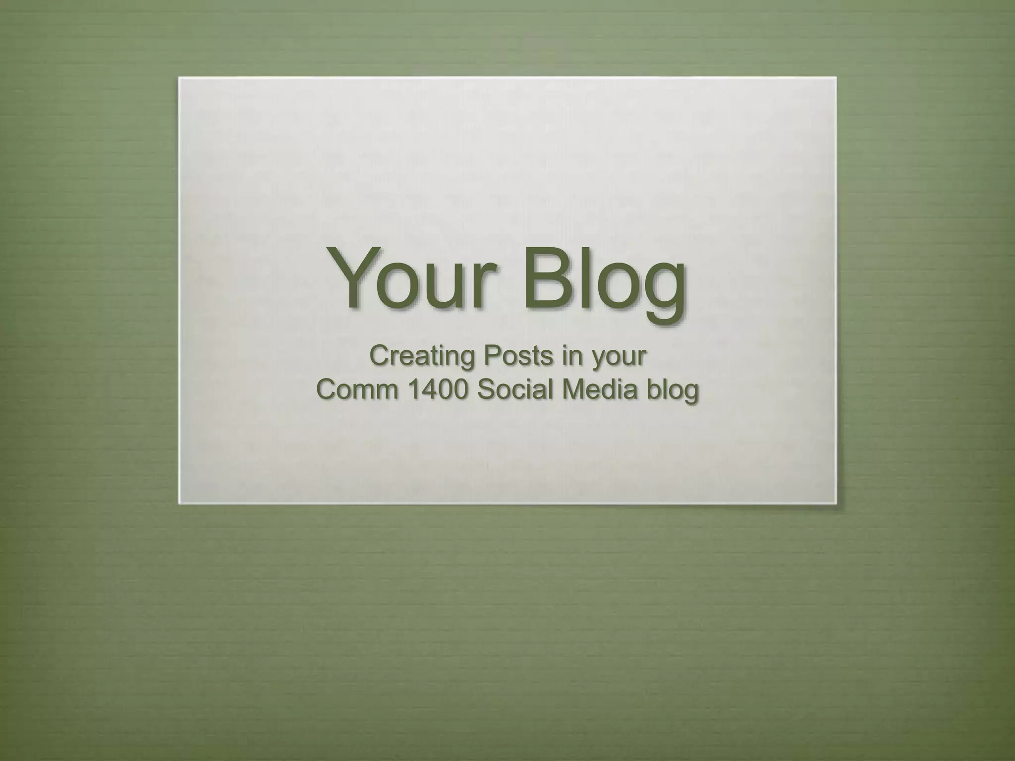 Your Blog
Creating Posts in your
Comm 1400 Social Media blog