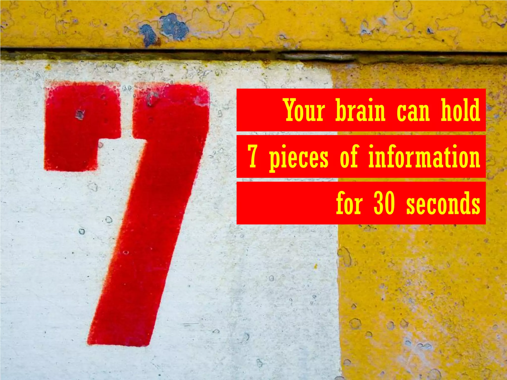 Your brain can hold
7 pieces of information
        for 30 seconds
 