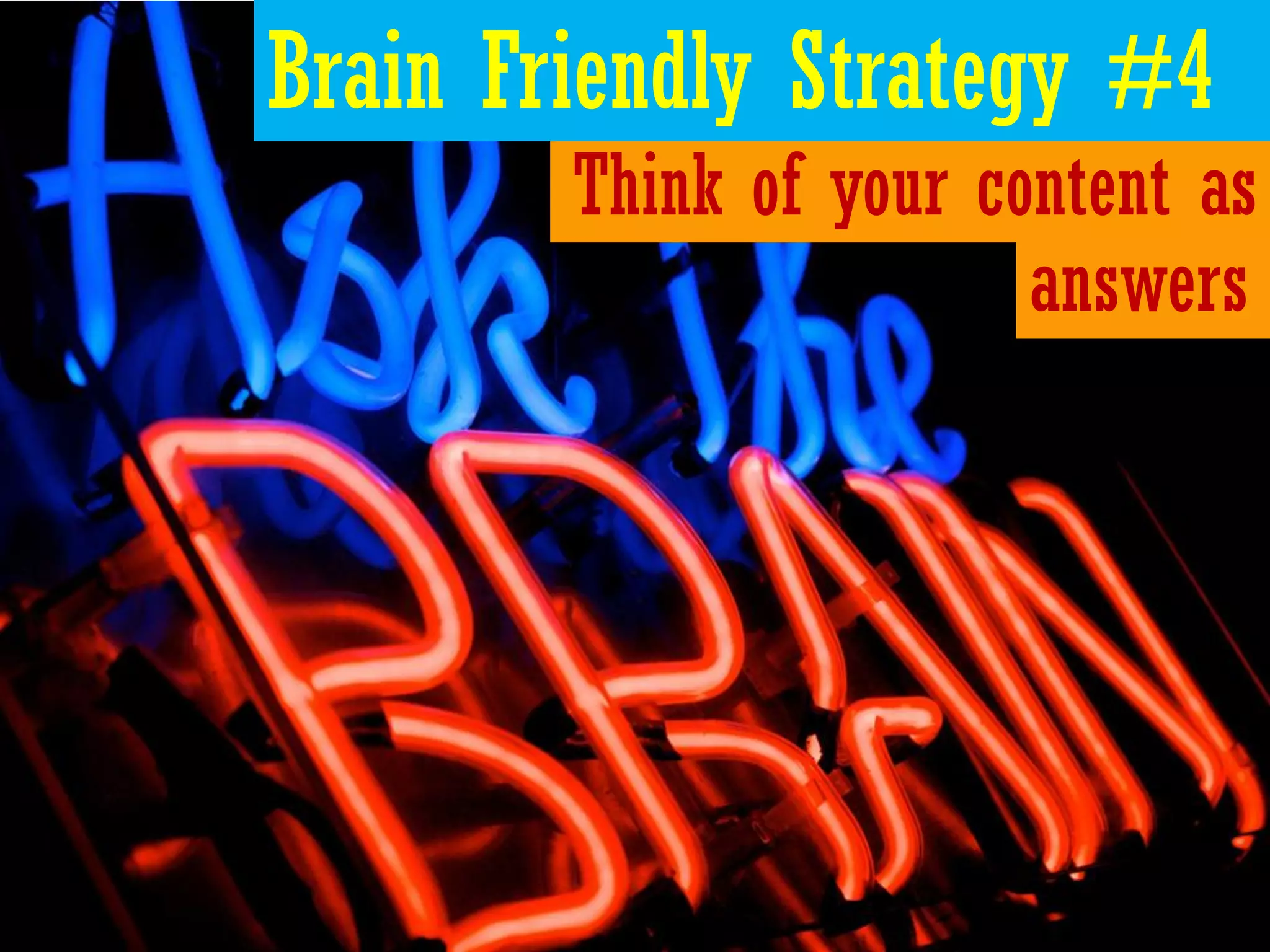 Brain Friendly Strategy #4
        Think of your content as
                        answers
 