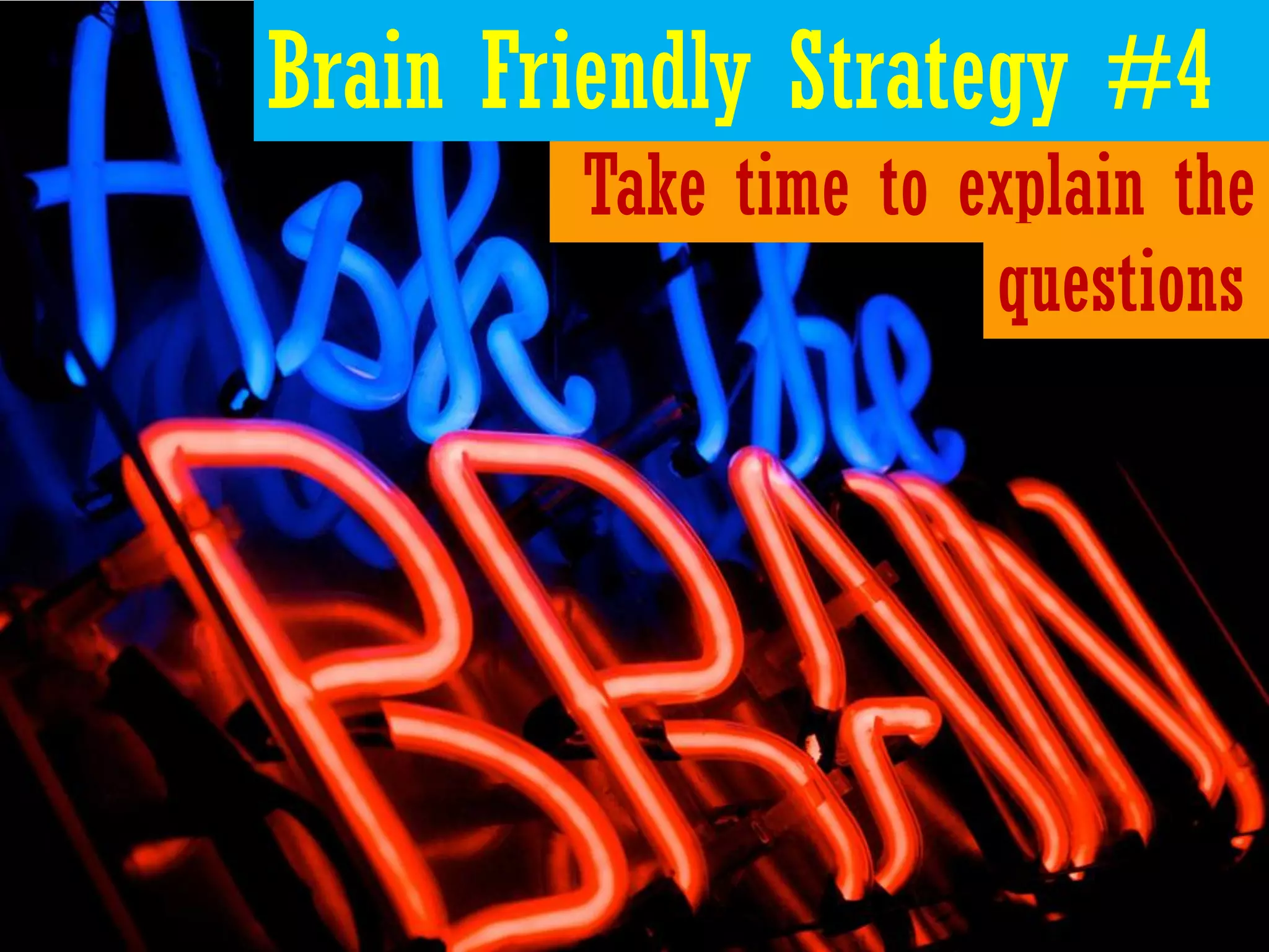 Brain Friendly Strategy #4
        Take time to explain the
                      questions
 