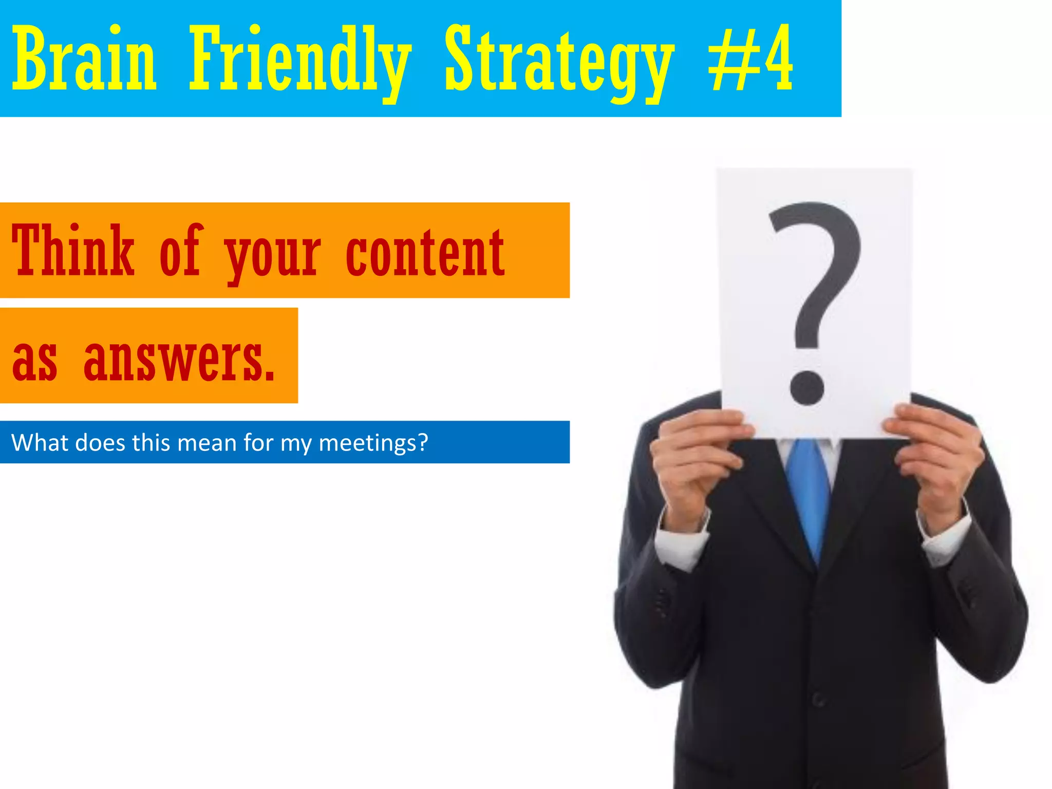 Brain Friendly Strategy #4

Think of your content
as answers.
What does this mean for my meetings?
 