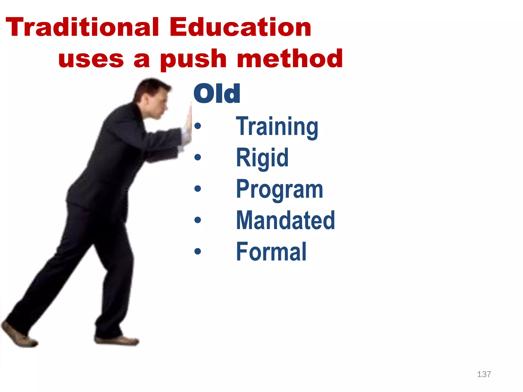 Traditional Education
   uses a push method
             Old
             • Training
             • Rigid
             • Program
             • Mandated
             • Formal



                          137
 