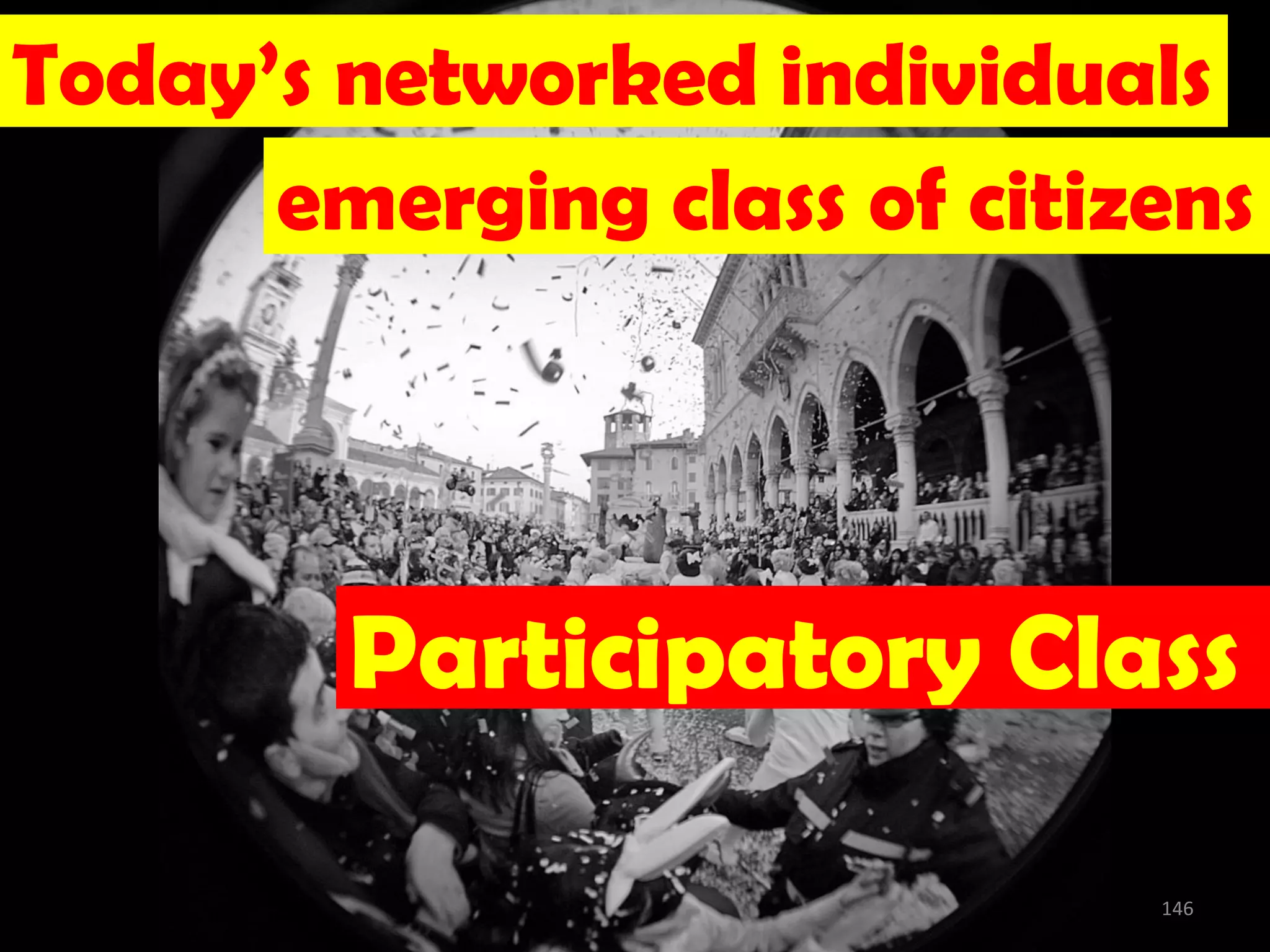 Today’s networked individuals
      emerging class of citizens




        Participatory Class

                             146
 