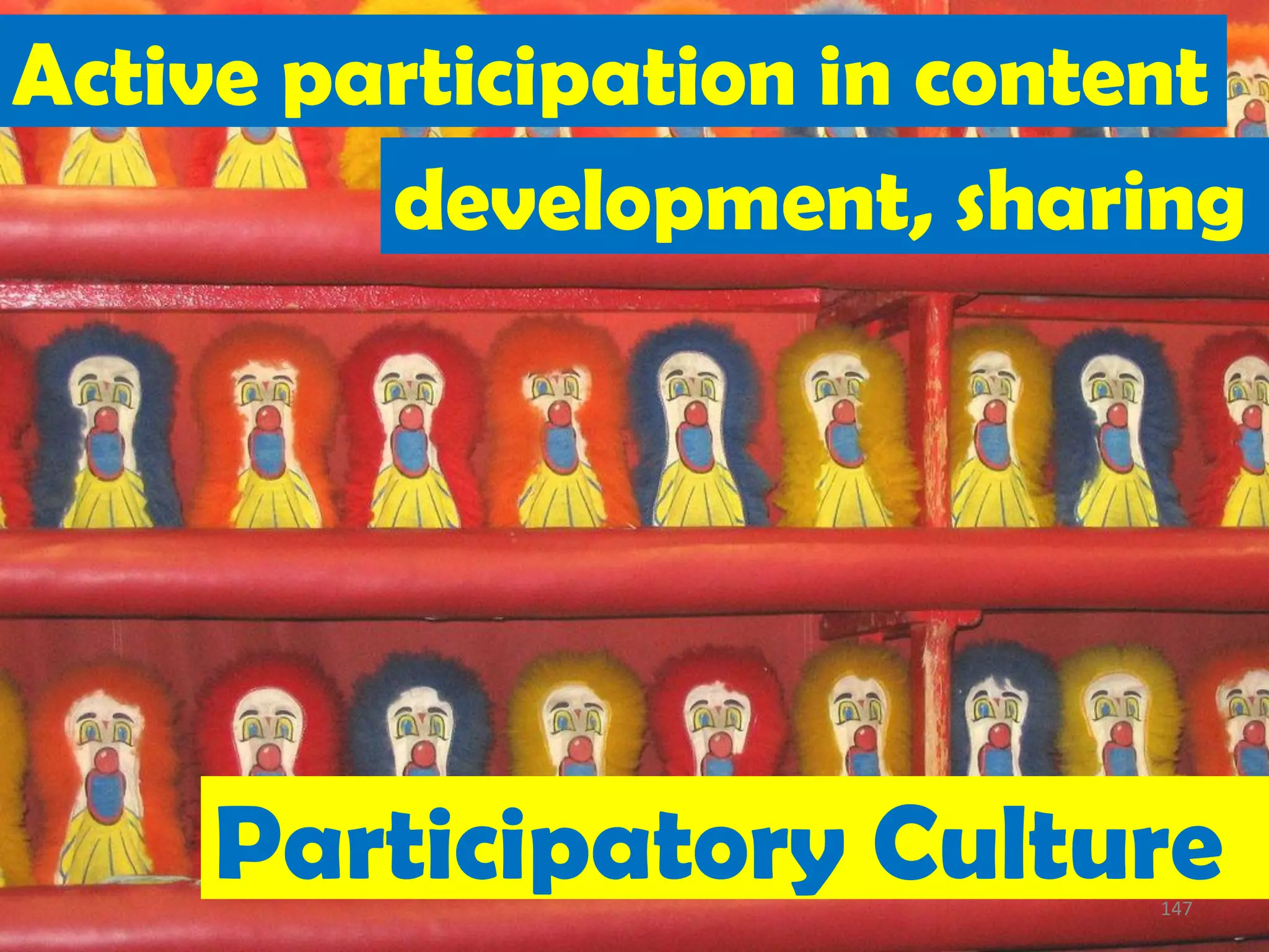 Active participation in content
         development, sharing




     Participatory Culture  147
 