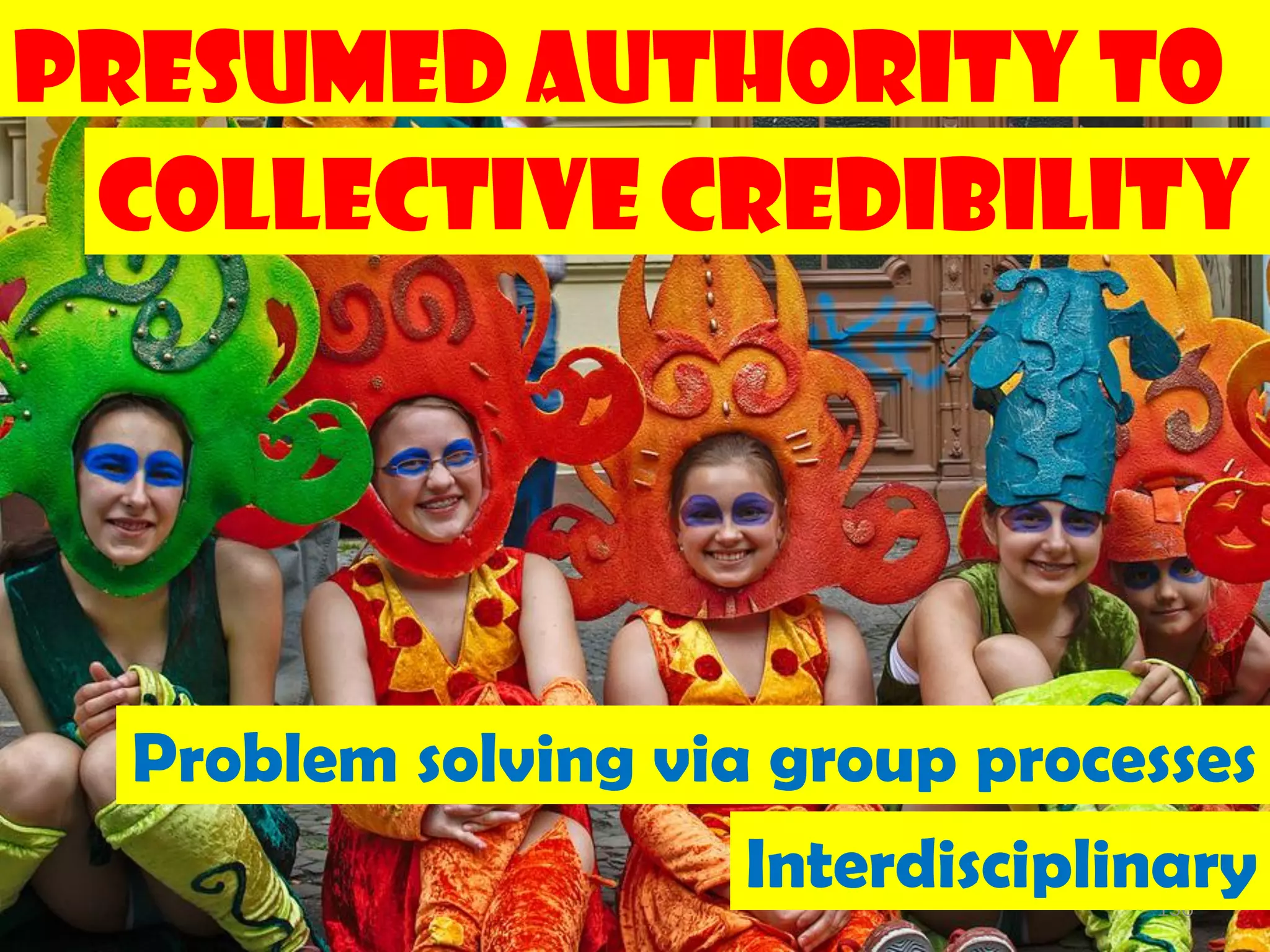 Presumed Authority to
 Collective Credibility




  Problem solving via group processes
                     Interdisciplinary
                                  156
 
