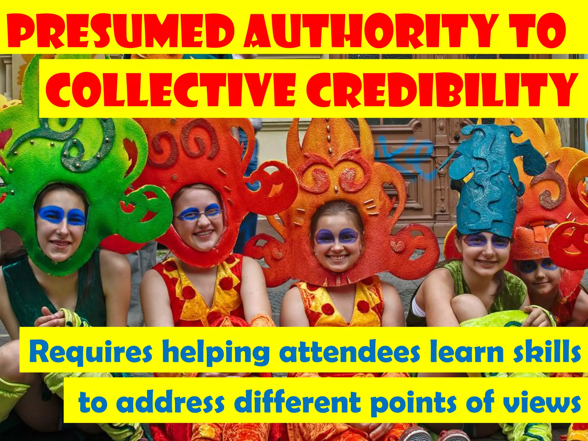 Presumed Authority to
 Collective Credibility




Requires helping attendees learn skills
   to address different points of views
                                   157
 