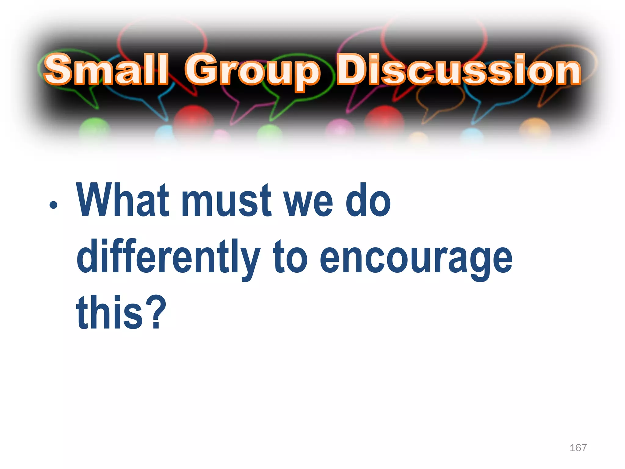 •   What must we do
    differently to encourage
    this?

                               167
 