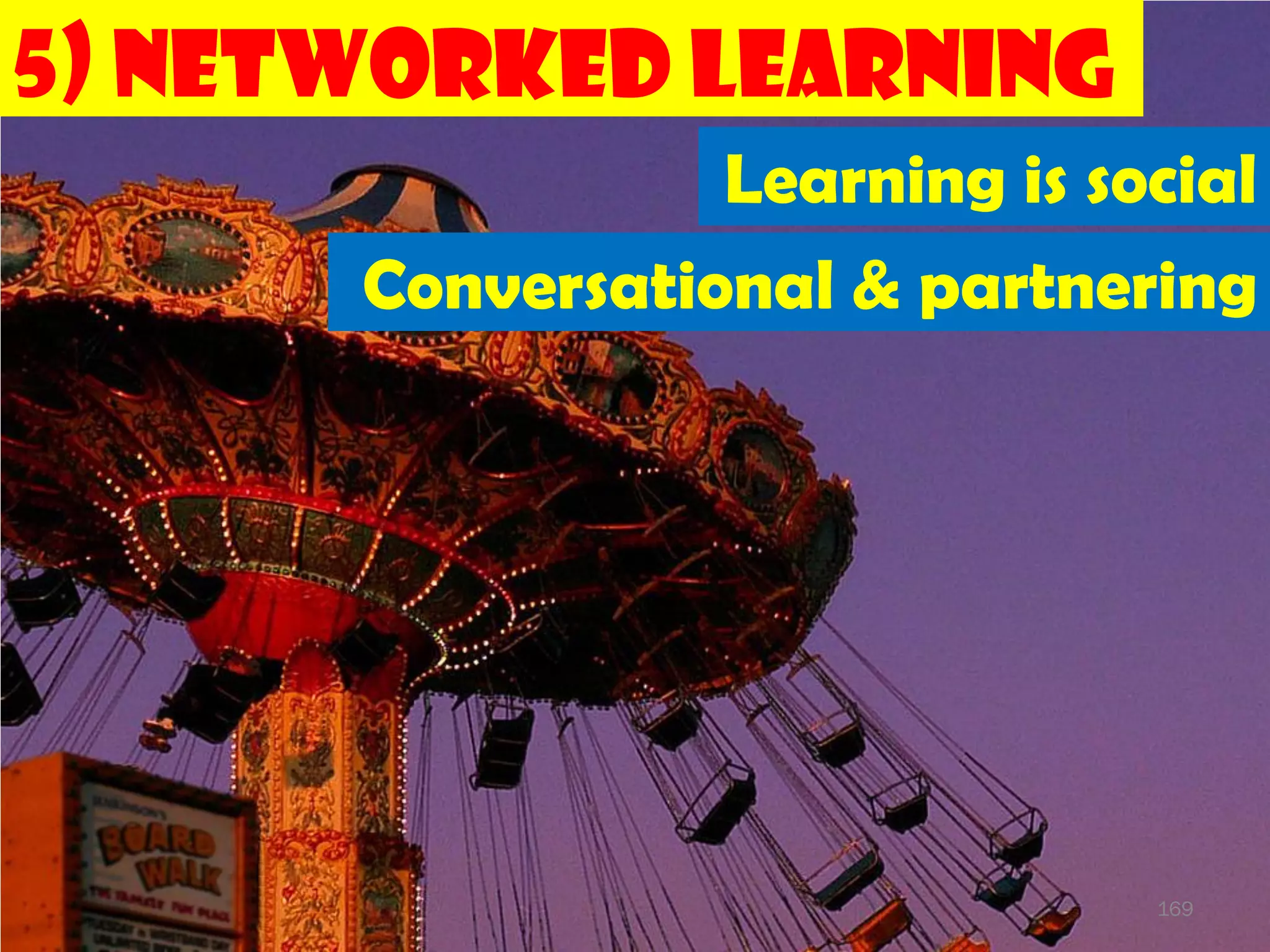 5) Networked Learning
                Learning is social
      Conversational & partnering




                              169
 