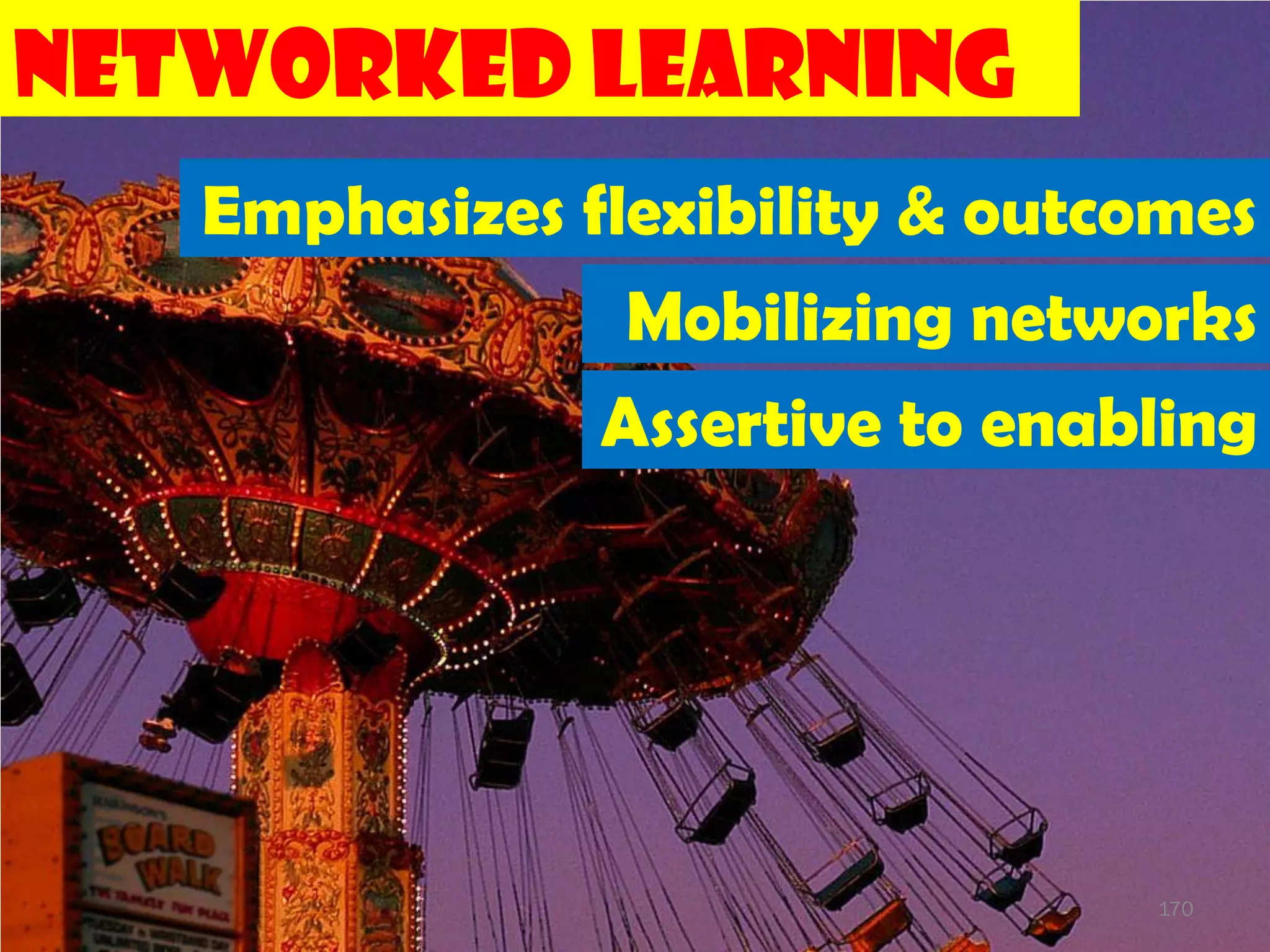 Networked Learning
   Emphasizes flexibility & outcomes
                Mobilizing networks
               Assertive to enabling




                                170
 