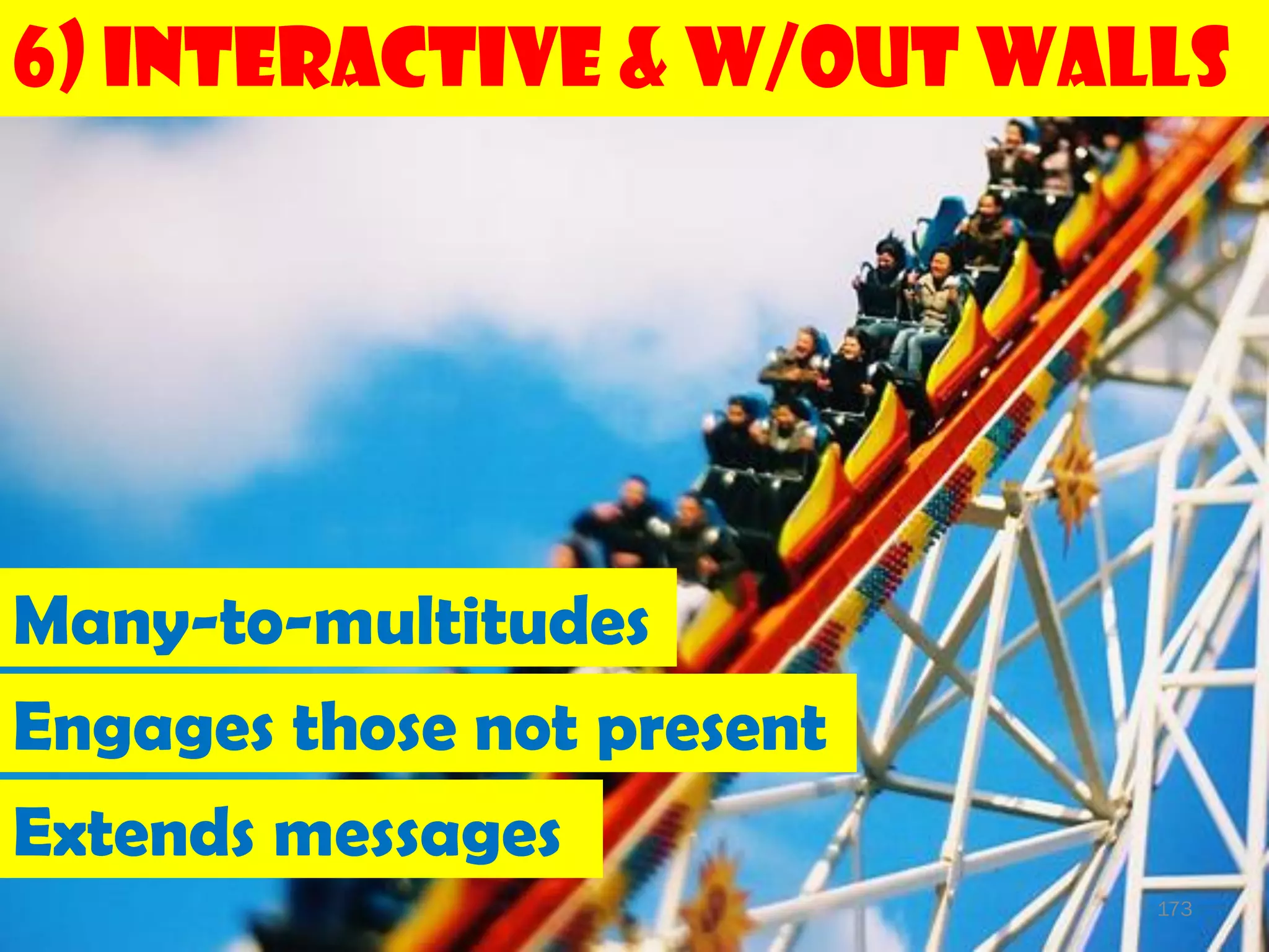 6) Interactive & w/out Walls




Many-to-multitudes
Engages those not present
Extends messages
                            173
 