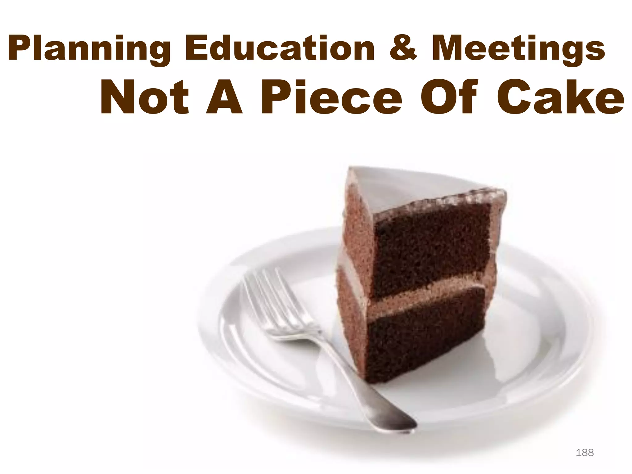 Planning Education & Meetings
    Not A Piece Of Cake




                           188
 