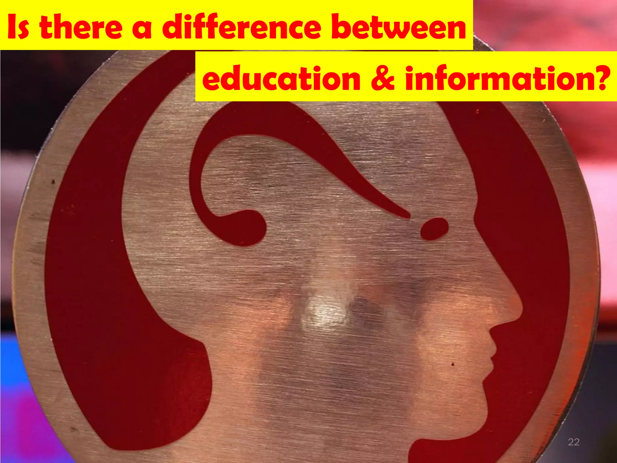 Is there a difference between
              education & information?




                                   22
 