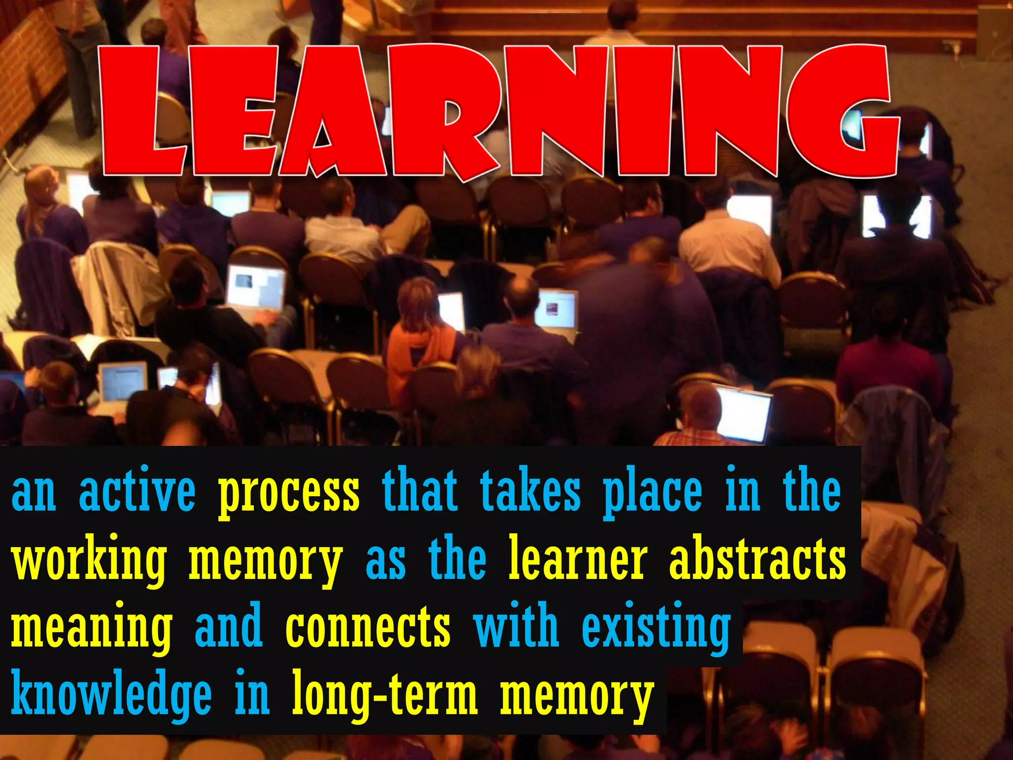an active process that takes place in the
working memory as the learner abstracts
meaning and connects with existing
knowledge in long-term memory
 
