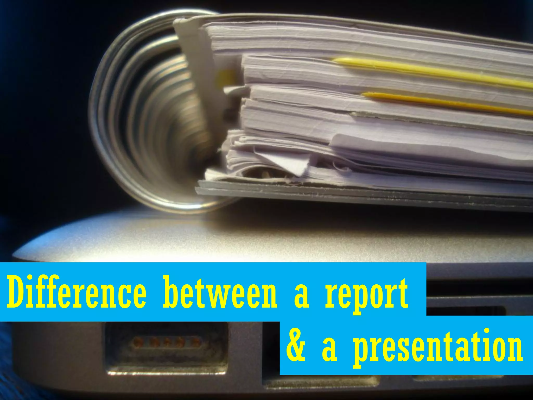 Difference between a report
                  & a presentation
 