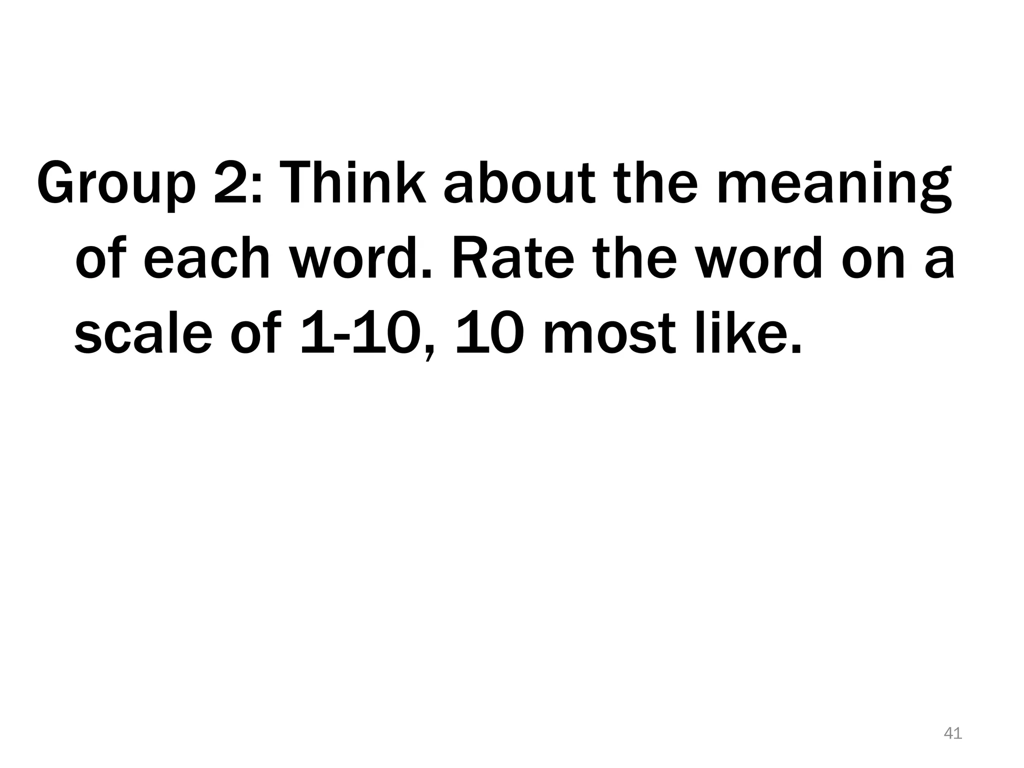 Group 2: Think about the meaning
 of each word. Rate the word on a
 scale of 1-10, 10 most like.




                                41
 