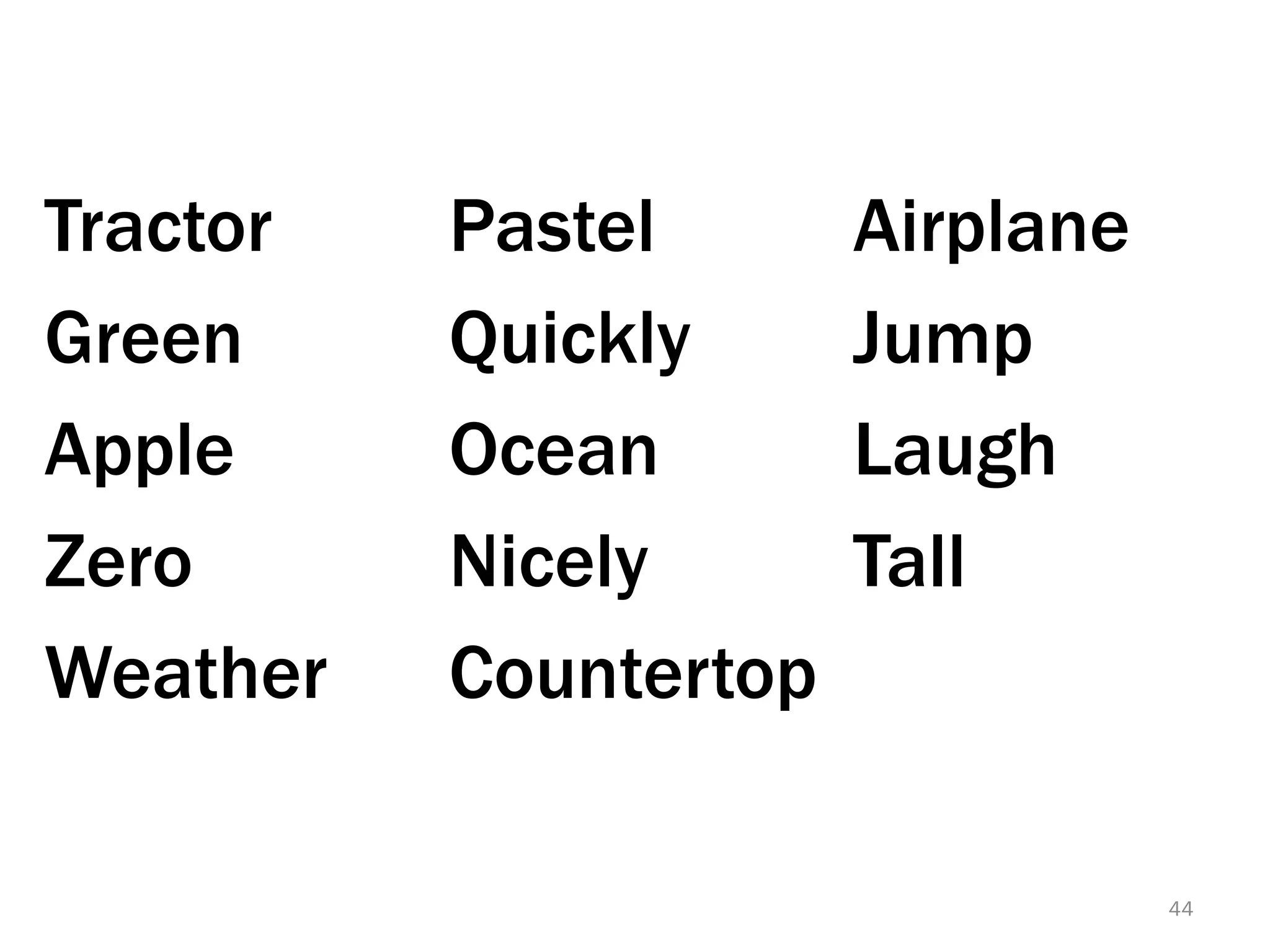 Tractor   Pastel       Airplane
Green     Quickly      Jump
Apple     Ocean        Laugh
Zero      Nicely       Tall
Weather   Countertop

                                  44
 