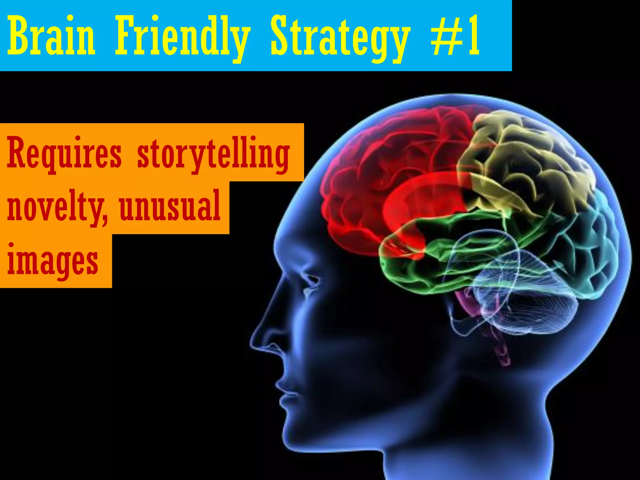 Brain Friendly Strategy #1

Requires storytelling
novelty, unusual
images
 