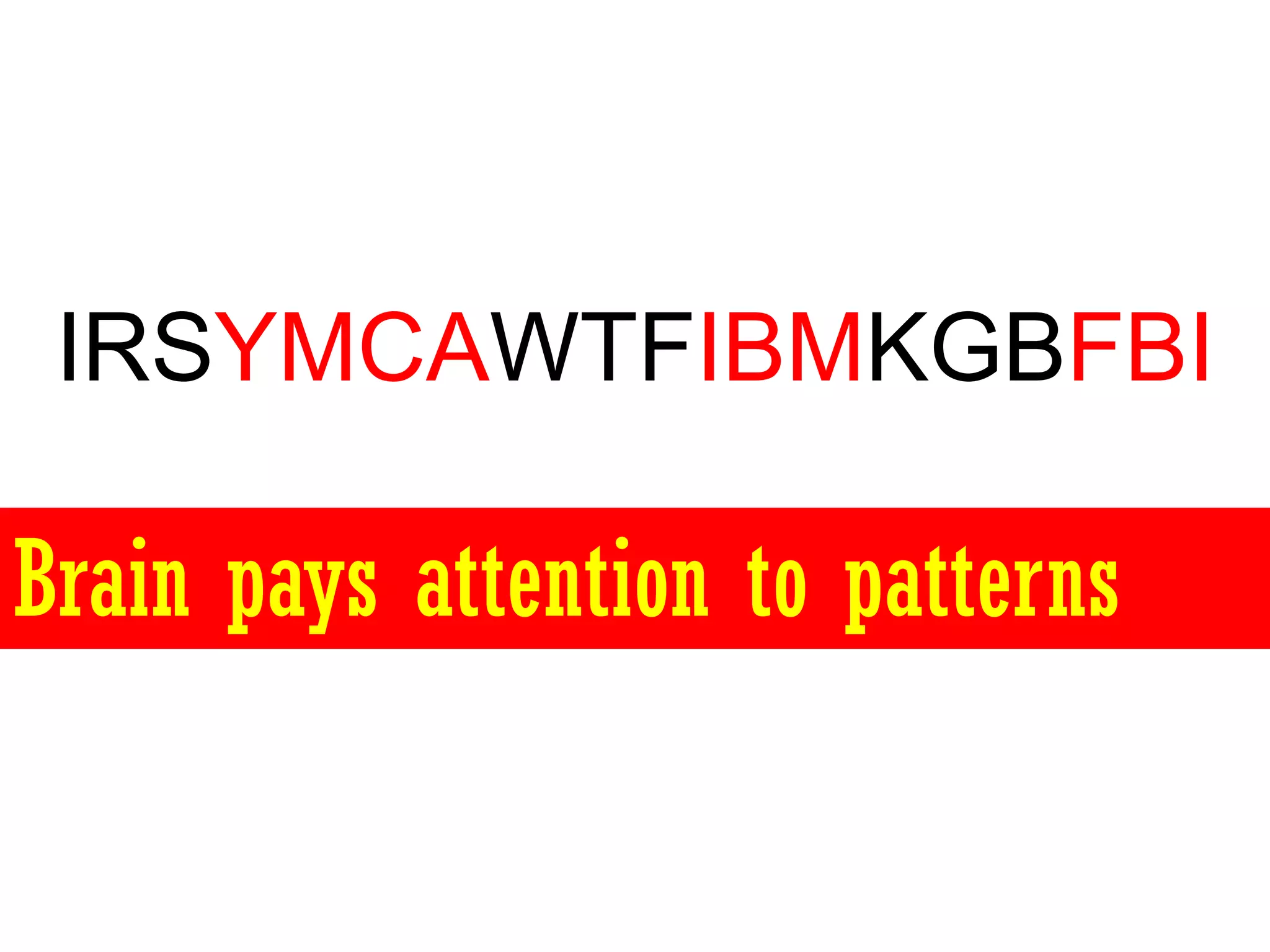 IRSYMCAWTFIBMKGBFBI

Brain pays attention to patterns
 