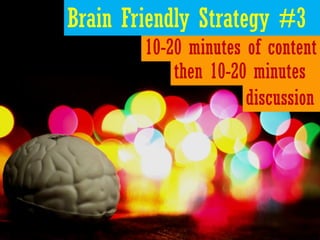 Brain Friendly Strategy #3
        10-20 minutes of content
            then 10-20 minutes
                      discussion
 
