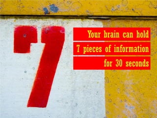 Your brain can hold
7 pieces of information
        for 30 seconds
 