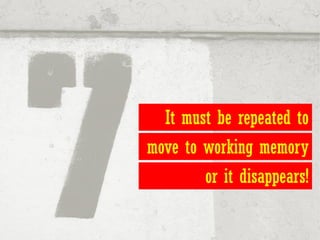 It must be repeated to
move to working memory
        or it disappears!
 