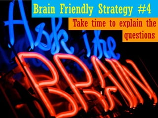 Brain Friendly Strategy #4
        Take time to explain the
                      questions
 