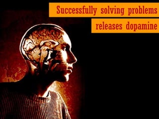 Successfully solving problems
            releases dopamine
 