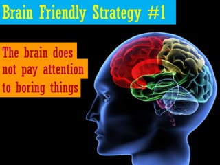 Brain Friendly Strategy #1

The brain does
not pay attention
to boring things
 
