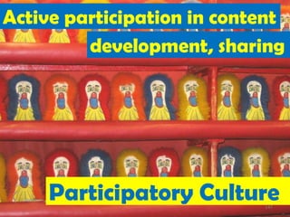 Active participation in content
         development, sharing




     Participatory Culture  147
 