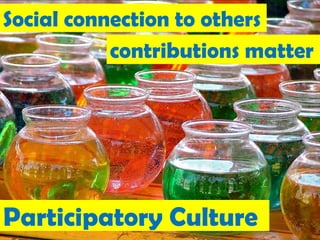 Social connection to others
           contributions matter




Participatory Culture       148
 