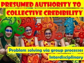 Presumed Authority to
 Collective Credibility




  Problem solving via group processes
                     Interdisciplinary
                                  156
 