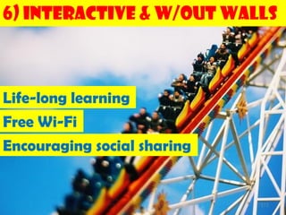 6) Interactive & w/out Walls



Life-long learning
Free Wi-Fi
Encouraging social sharing


                             172
 